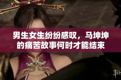 男生女生纷纷感叹，马坤坤的痛苦故事何时才能结束