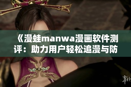 《漫蛙manwa漫画软件测评：助力用户轻松追漫与防走失》
