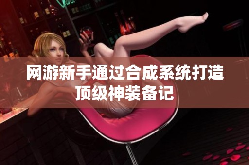 网游新手通过合成系统打造顶级神装备记