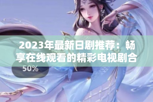 2023年最新日剧推荐：畅享在线观看的精彩电视剧合集