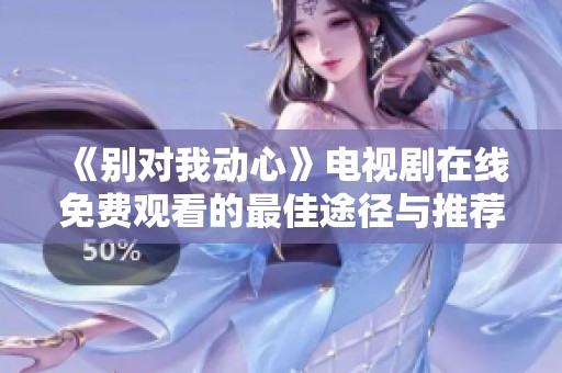 《别对我动心》电视剧在线免费观看的最佳途径与推荐