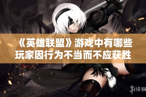 《英雄联盟》游戏中有哪些玩家因行为不当而不应获胜