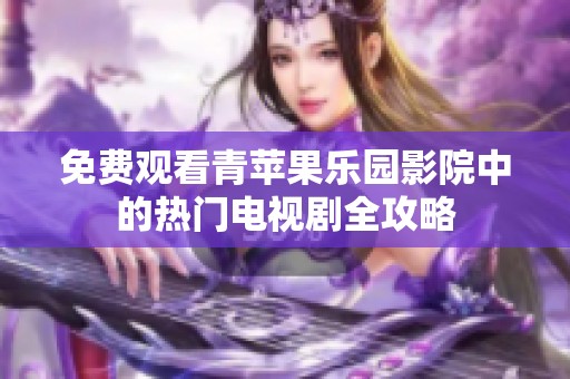 免费观看青苹果乐园影院中的热门电视剧全攻略