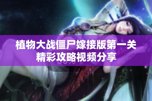植物大战僵尸嫁接版第一关精彩攻略视频分享