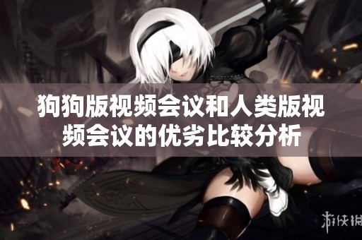 狗狗版视频会议和人类版视频会议的优劣比较分析