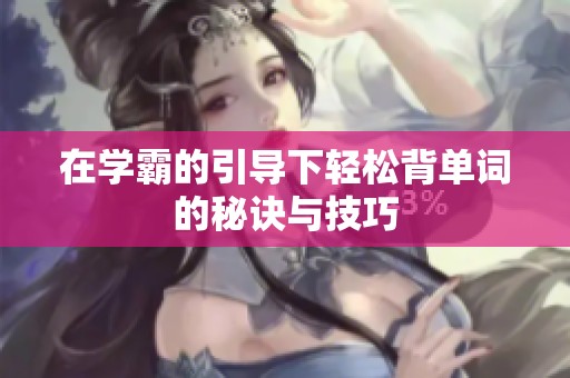 在学霸的引导下轻松背单词的秘诀与技巧