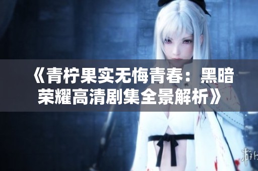 《青柠果实无悔青春：黑暗荣耀高清剧集全景解析》