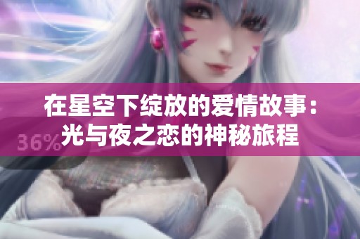 在星空下绽放的爱情故事：光与夜之恋的神秘旅程