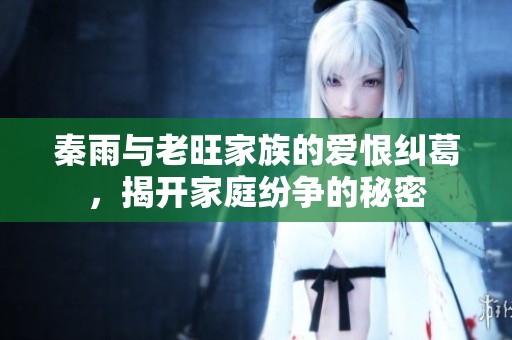 秦雨与老旺家族的爱恨纠葛，揭开家庭纷争的秘密