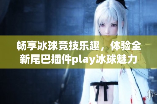 畅享冰球竞技乐趣，体验全新尾巴插件play冰球魅力