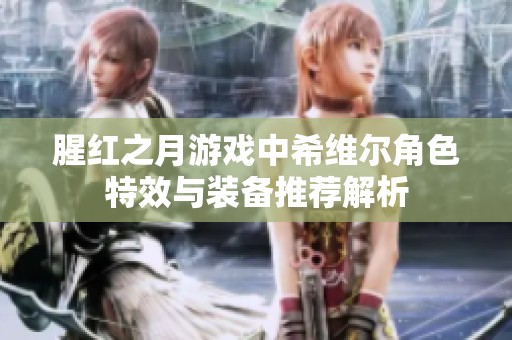 腥红之月游戏中希维尔角色特效与装备推荐解析