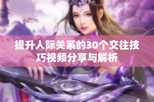 提升人际关系的30个交往技巧视频分享与解析