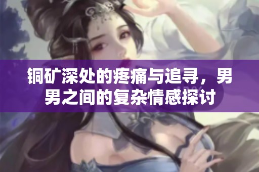 铜矿深处的疼痛与追寻，男男之间的复杂情感探讨