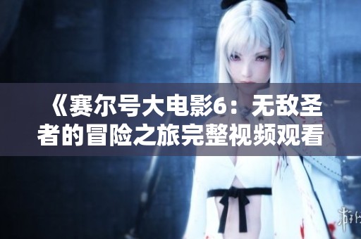 《赛尔号大电影6：无敌圣者的冒险之旅完整视频观看》