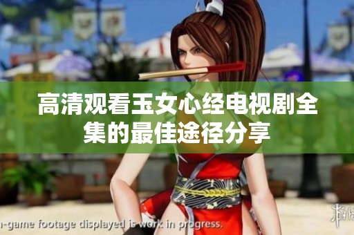 高清观看玉女心经电视剧全集的最佳途径分享