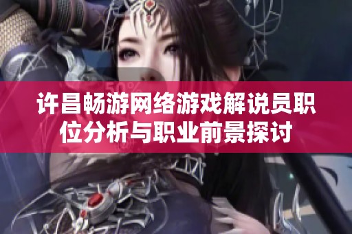许昌畅游网络游戏解说员职位分析与职业前景探讨