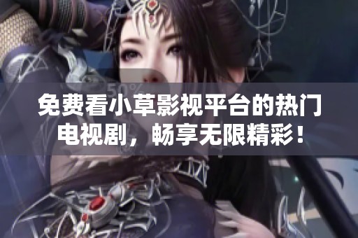 免费看小草影视平台的热门电视剧，畅享无限精彩！