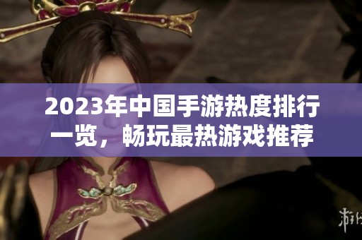2023年中国手游热度排行一览，畅玩最热游戏推荐