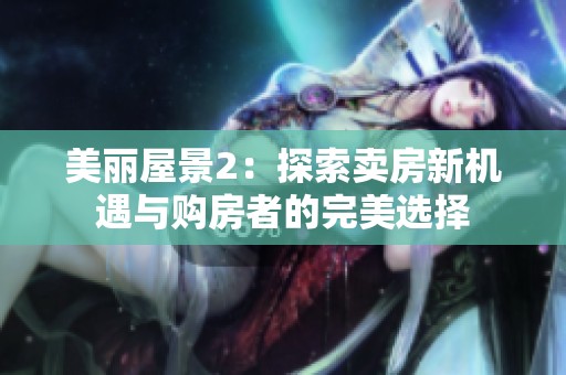 美丽屋景2：探索卖房新机遇与购房者的完美选择