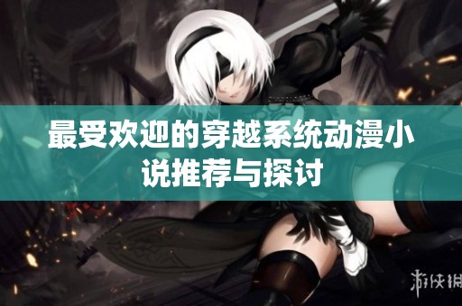 最受欢迎的穿越系统动漫小说推荐与探讨