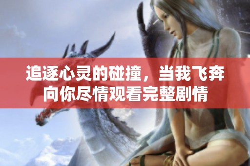 追逐心灵的碰撞，当我飞奔向你尽情观看完整剧情