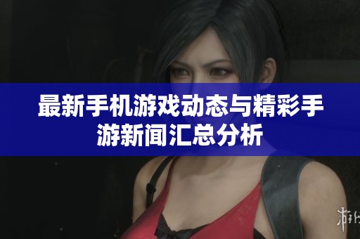 最新手机游戏动态与精彩手游新闻汇总分析
