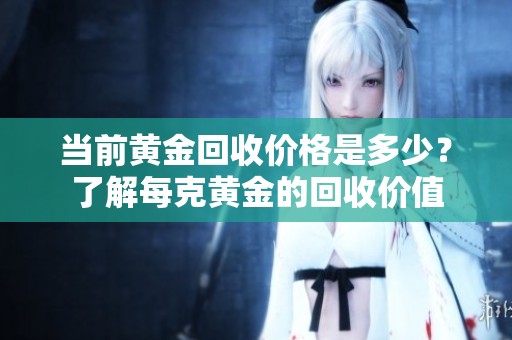 当前黄金回收价格是多少？了解每克黄金的回收价值