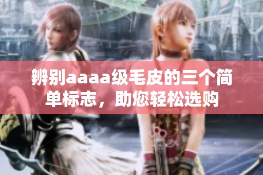 辨别aaaa级毛皮的三个简单标志，助您轻松选购