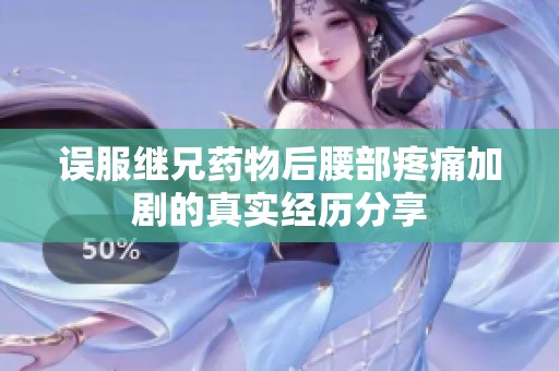 误服继兄药物后腰部疼痛加剧的真实经历分享