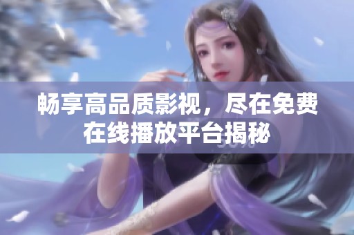 畅享高品质影视，尽在免费在线播放平台揭秘