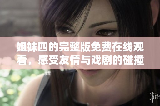 姐妹四的完整版免费在线观看，感受友情与戏剧的碰撞！