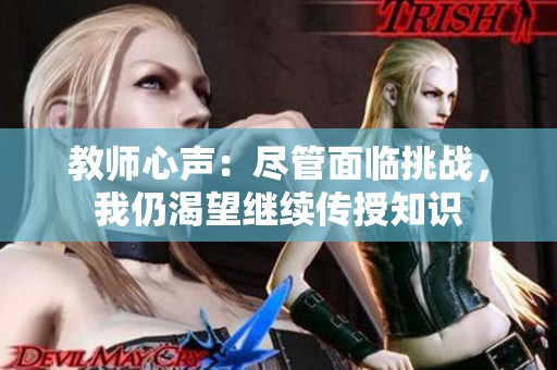教师心声：尽管面临挑战，我仍渴望继续传授知识