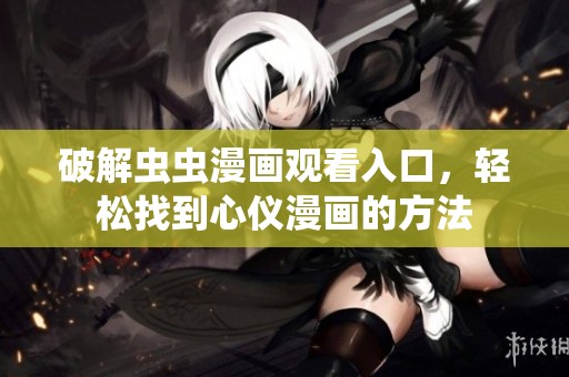 破解虫虫漫画观看入口，轻松找到心仪漫画的方法