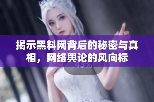 揭示黑料网背后的秘密与真相，网络舆论的风向标