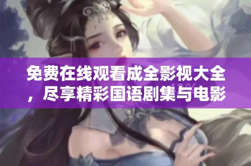 免费在线观看成全影视大全，尽享精彩国语剧集与电影