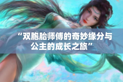 “双胞胎师傅的奇妙缘分与公主的成长之旅”