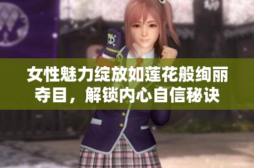 女性魅力绽放如莲花般绚丽夺目，解锁内心自信秘诀