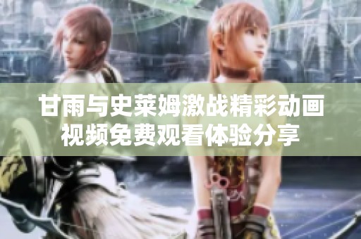 甘雨与史莱姆激战精彩动画视频免费观看体验分享
