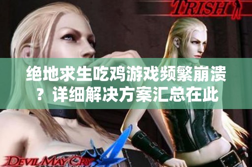 绝地求生吃鸡游戏频繁崩溃？详细解决方案汇总在此