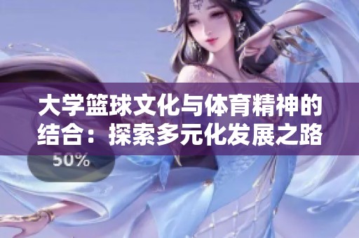 大学篮球文化与体育精神的结合：探索多元化发展之路