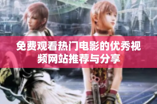 免费观看热门电影的优秀视频网站推荐与分享
