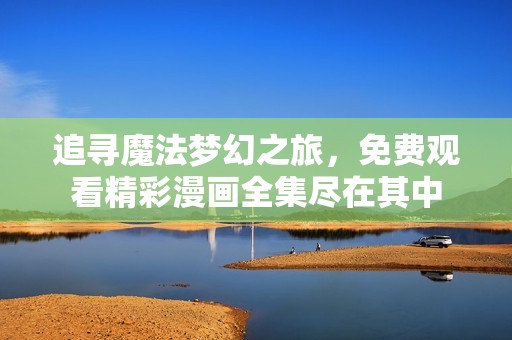 追寻魔法梦幻之旅，免费观看精彩漫画全集尽在其中