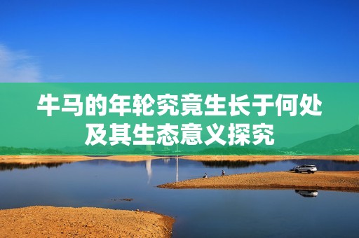 牛马的年轮究竟生长于何处及其生态意义探究