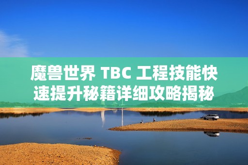 魔兽世界 TBC 工程技能快速提升秘籍详细攻略揭秘