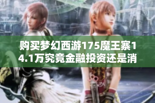 购买梦幻西游175魔王寨14.1万究竟金融投资还是消费迷思