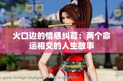 火口边的情感纠葛：两个命运相交的人生故事