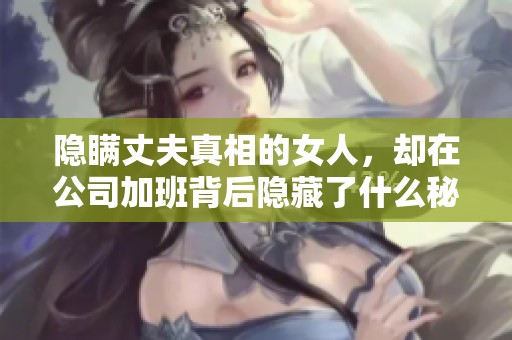 隐瞒丈夫真相的女人，却在公司加班背后隐藏了什么秘密