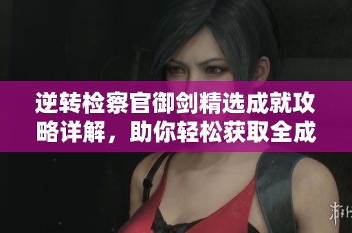 逆转检察官御剑精选成就攻略详解，助你轻松获取全成就