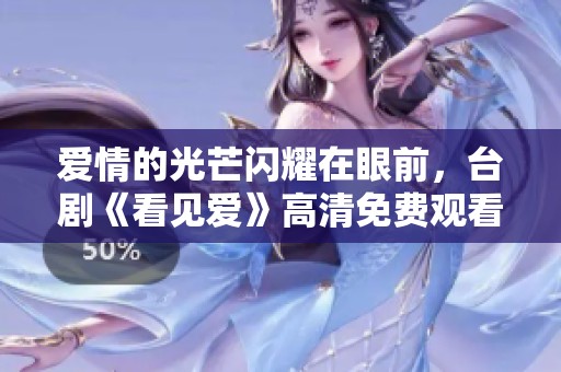 爱情的光芒闪耀在眼前，台剧《看见爱》高清免费观看完整指南