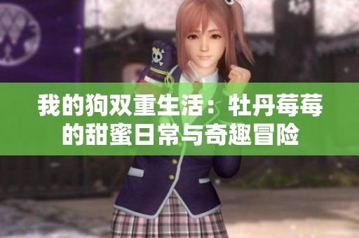 我的狗双重生活：牡丹莓莓的甜蜜日常与奇趣冒险
